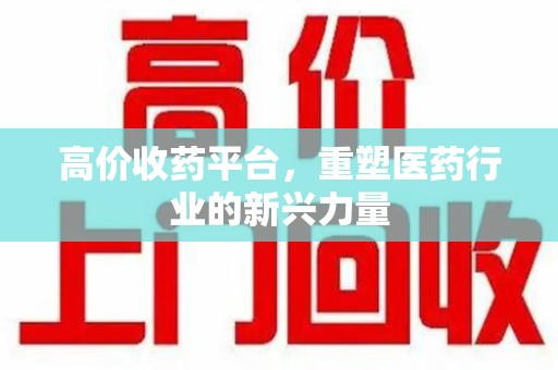 海口高价收药平台，重塑医药行业的新兴力量