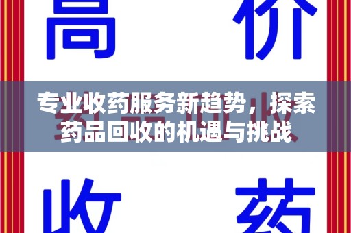 海口专业收药服务新趋势，探索药品回收的机遇与挑战