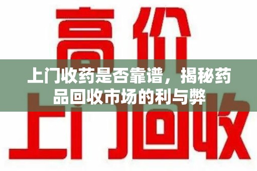 海口上门收药是否靠谱，揭秘药品回收市场的利与弊