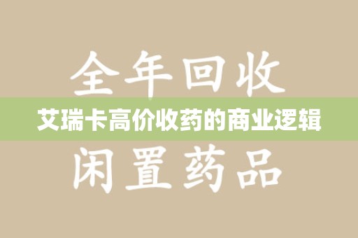 海口艾瑞卡高价收药的商业逻辑