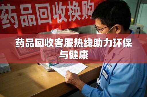 海口药品回收客服热线助力环保与健康
