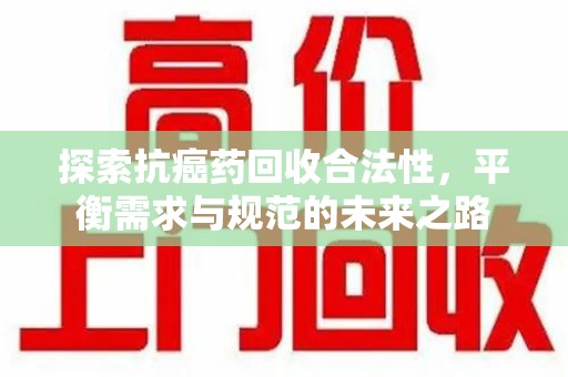 海口探索抗癌药回收合法性，平衡需求与规范的未来之路