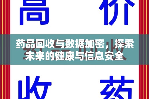 海口药品回收与数据加密，探索未来的健康与信息安全