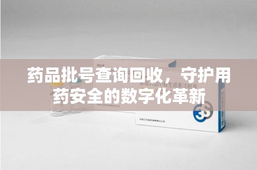 海口药品批号查询回收，守护用药安全的数字化革新