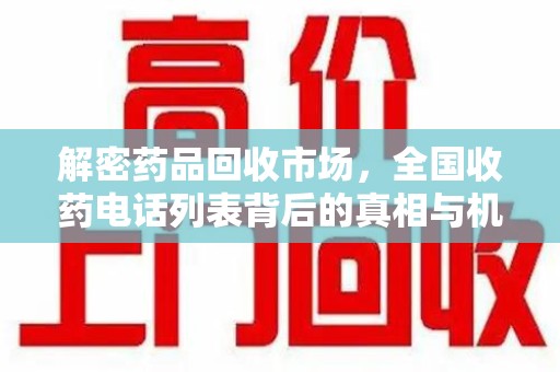 海口解密药品回收市场，全国收药电话列表背后的真相与机遇