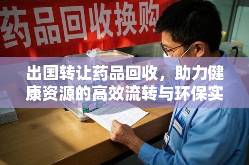 海口出国转让药品回收，助力健康资源的高效流转与环保实践