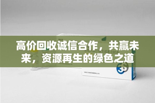 海口高价回收诚信合作，共赢未来，资源再生的绿色之道