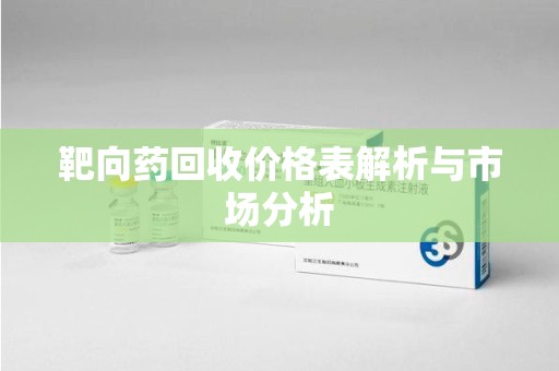 海口靶向药回收价格表解析与市场分析