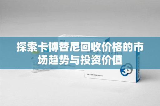 海口探索卡博替尼回收价格的市场趋势与投资价值