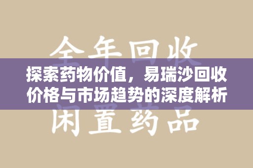 海口探索药物价值，易瑞沙回收价格与市场趋势的深度解析