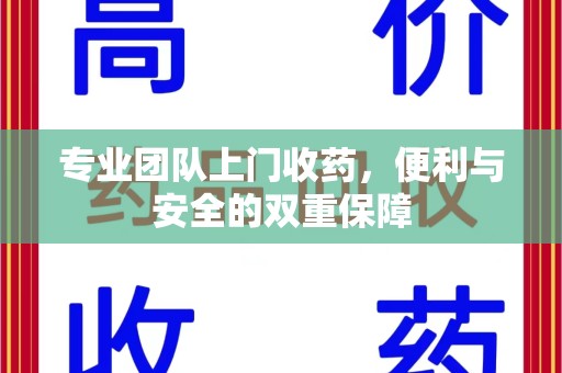 海口专业团队上门收药，便利与安全的双重保障