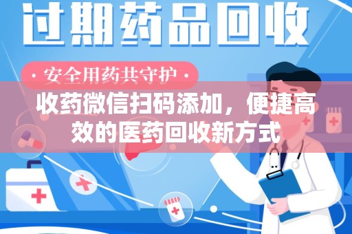 海口收药微信扫码添加，便捷高效的医药回收新方式