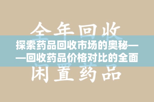 海口探索药品回收市场的奥秘——回收药品价格对比的全面解析