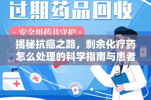 海口揭秘抗癌之路，剩余化疗药怎么处理的科学指南与患者关怀