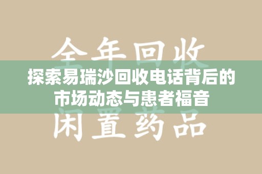 海口探索易瑞沙回收电话背后的市场动态与患者福音