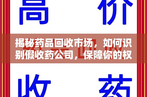 海口揭秘药品回收市场，如何识别假收药公司，保障你的权益与健康