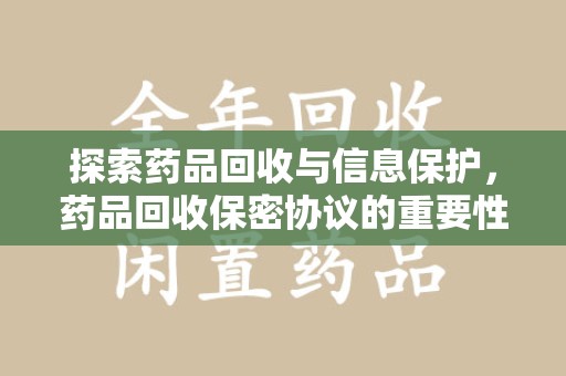 海口探索药品回收与信息保护，药品回收保密协议的重要性及实践路径