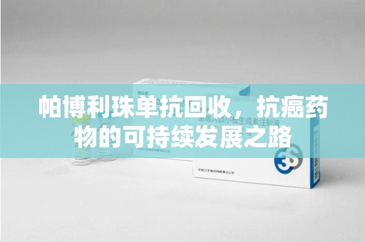 海口帕博利珠单抗回收，抗癌药物的可持续发展之路