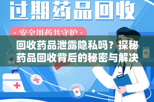 海口回收药品泄露隐私吗？探秘药品回收背后的秘密与解决方案