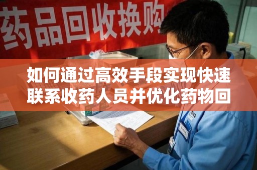 海口如何通过高效手段实现快速联系收药人员并优化药物回收流程