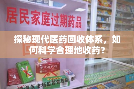海口探秘现代医药回收体系，如何科学合理地收药？