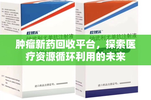 海口肿瘤新药回收平台，探索医疗资源循环利用的未来