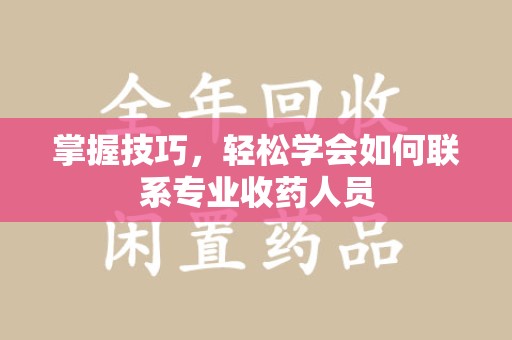 海口掌握技巧，轻松学会如何联系专业收药人员