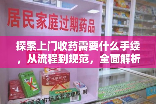 海口探索上门收药需要什么手续，从流程到规范，全面解析