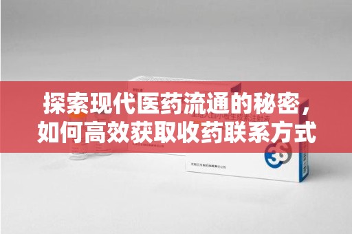 海口探索现代医药流通的秘密，如何高效获取收药联系方式并优化资源利用