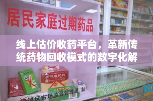 海口线上估价收药平台，革新传统药物回收模式的数字化解决方案