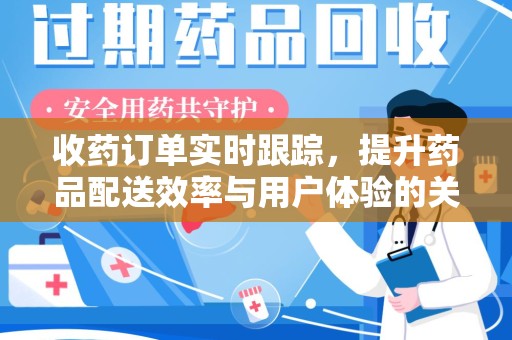 海口收药订单实时跟踪，提升药品配送效率与用户体验的关键