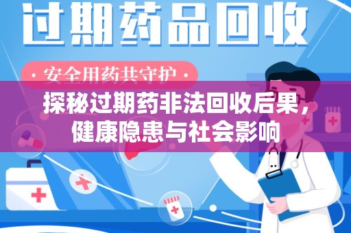 海口探秘过期药非法回收后果，健康隐患与社会影响