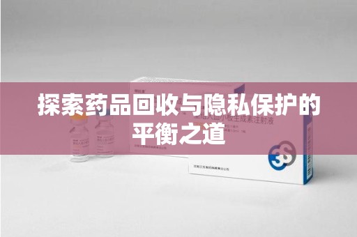 海口探索药品回收与隐私保护的平衡之道