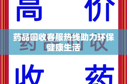 海口药品回收客服热线助力环保健康生活