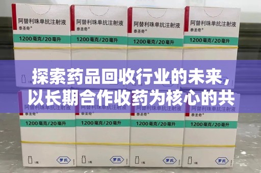 海口探索药品回收行业的未来，以长期合作收药为核心的共赢模式