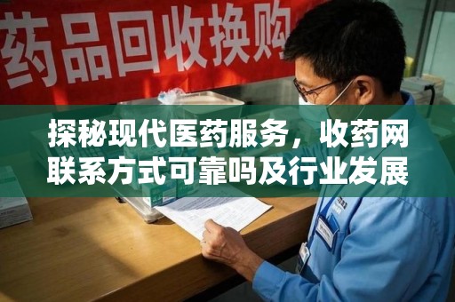 海口探秘现代医药服务，收药网联系方式可靠吗及行业发展趋势