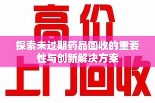 海口探索未过期药品回收的重要性与创新解决方案