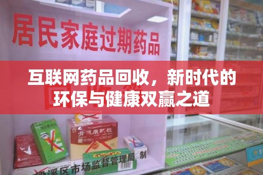 海口互联网药品回收，新时代的环保与健康双赢之道