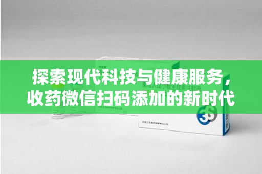 海口探索现代科技与健康服务，收药微信扫码添加的新时代选择