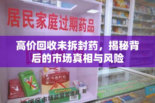 海口高价回收未拆封药，揭秘背后的市场真相与风险