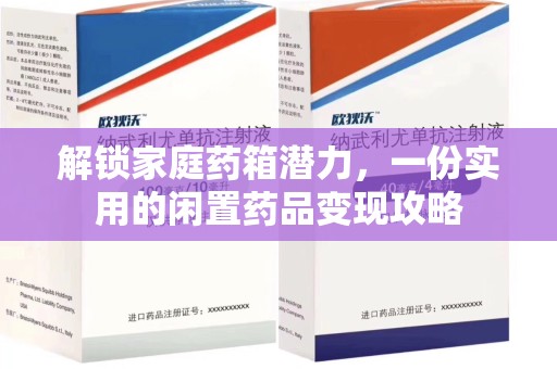 海口解锁家庭药箱潜力，一份实用的闲置药品变现攻略