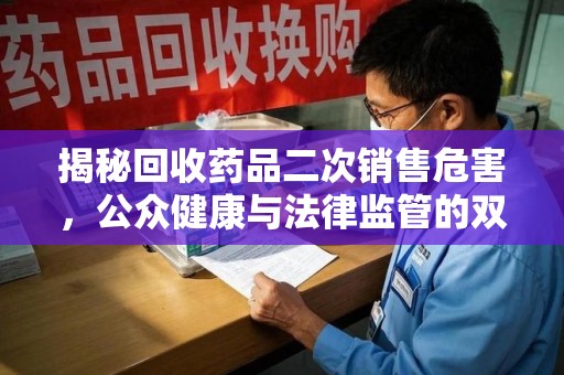 海口揭秘回收药品二次销售危害，公众健康与法律监管的双重挑战