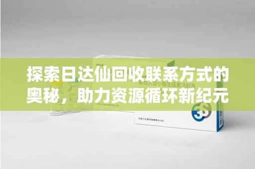 海口探索日达仙回收联系方式的奥秘，助力资源循环新纪元