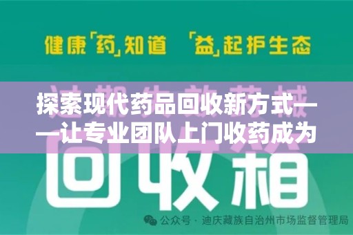 海口探索现代药品回收新方式——让专业团队上门收药成为环保与健康的桥梁