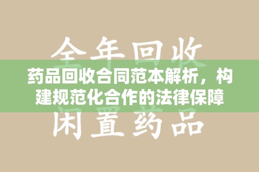 海口药品回收合同范本解析，构建规范化合作的法律保障