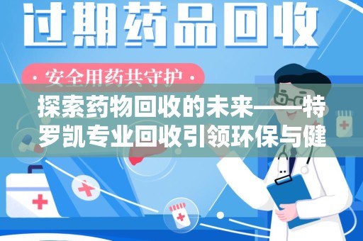 海口探索药物回收的未来——特罗凯专业回收引领环保与健康的双重革新
