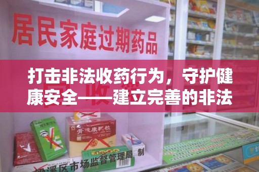 海口打击非法收药行为，守护健康安全——建立完善的非法收药举报渠道