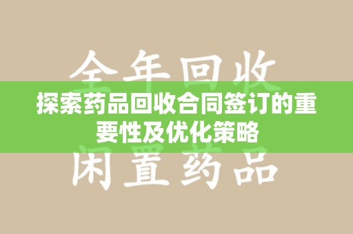 海口探索药品回收合同签订的重要性及优化策略