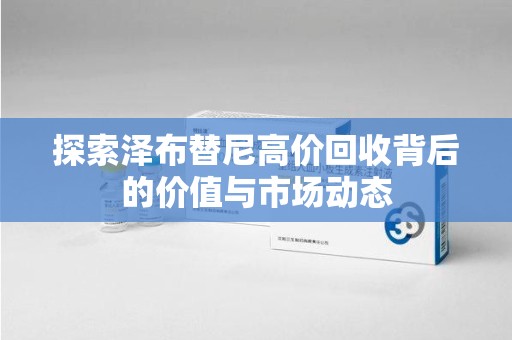 海口探索泽布替尼高价回收背后的价值与市场动态