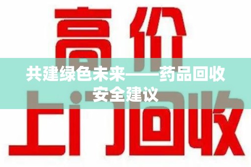 海口共建绿色未来——药品回收安全建议